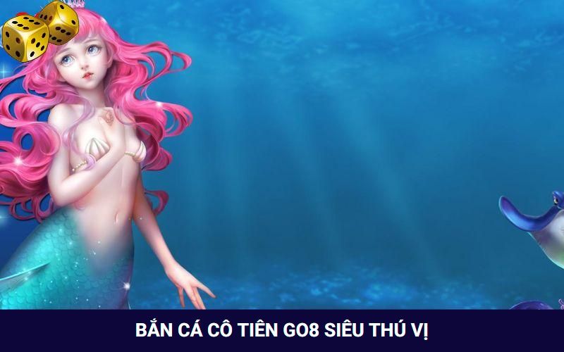 Bắn cá cô tiên là game giải trí hot nhất tại Go8